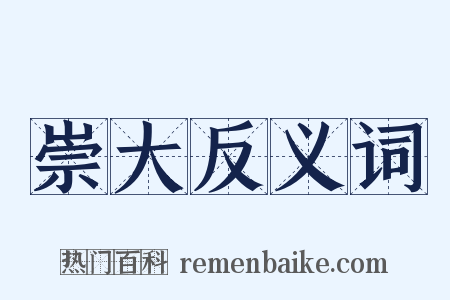 崇大反义词是什么意思的图片